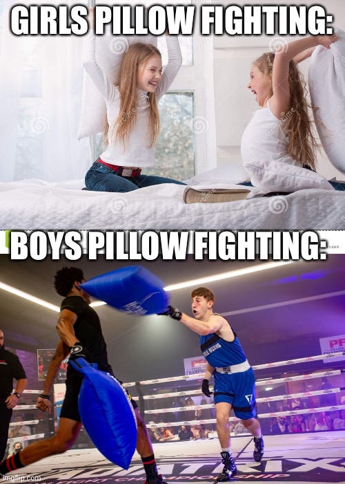 girls pillow fighting vs. boys | GIRLS PILLOW FIGHTING:; BOYS PILLOW FIGHTING: | image tagged in boys vs girls,pillow | made w/ Imgflip meme maker