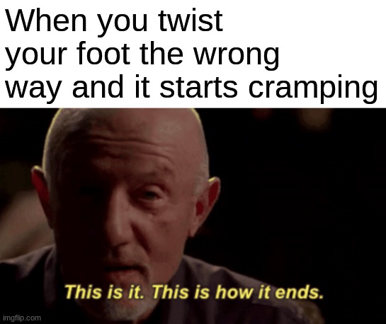 This is how it ends | When you twist your foot the wrong way and it starts cramping | image tagged in this is how it ends,memes | made w/ Imgflip meme maker