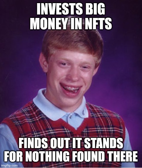 Hope you find this funny | INVESTS BIG MONEY IN NFTS; FINDS OUT IT STANDS FOR NOTHING FOUND THERE | image tagged in memes,bad luck brian,nft,funny memes | made w/ Imgflip meme maker