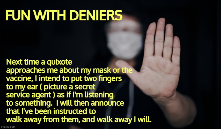 How I Plan To Use My 5G | FUN WITH DENIERS; Next time a quixote approaches me about my mask or the vaccine, I intend to put two fingers to my ear ( picture a secret service agent ) as if I'm listening to something.  I will then announce that I've been instructed to walk away from them, and walk away I will. | image tagged in covid,masks,vaccines,covid vaccine,covfefe | made w/ Imgflip meme maker