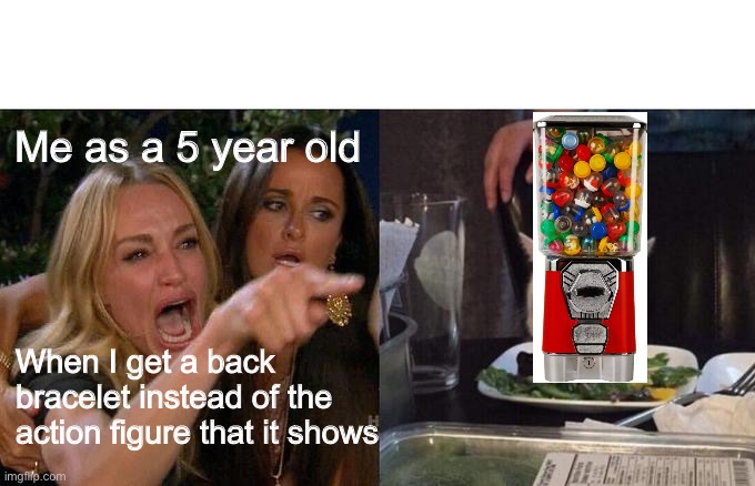 Upvote if relatable ? | Me as a 5 year old; When I get a back bracelet instead of the action figure that it shows | image tagged in memes,woman yelling at cat | made w/ Imgflip meme maker