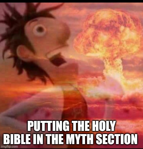 Ohhhhhh sh*t | PUTTING THE HOLY BIBLE IN THE MYTH SECTION | image tagged in mushroomcloudy | made w/ Imgflip meme maker