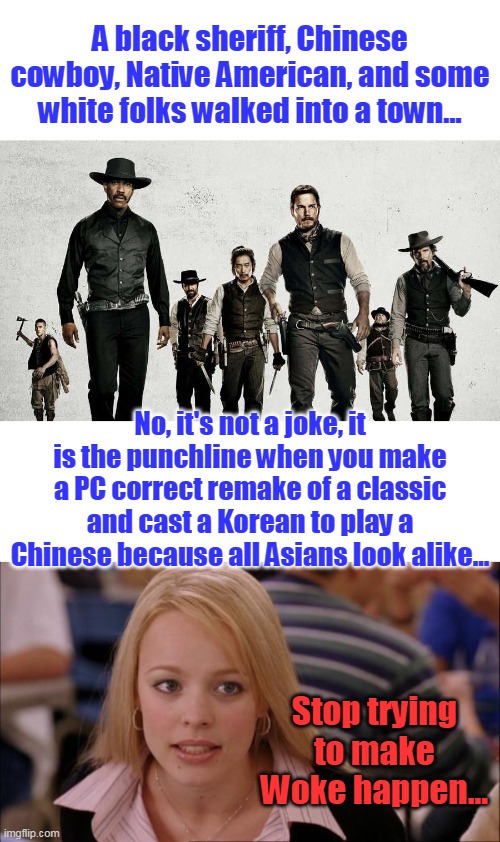 I love classic Hollywood comedies, don't you? | A black sheriff, Chinese cowboy, Native American, and some white folks walked into a town... No, it's not a joke, it is the punchline when you make a PC correct remake of a classic and cast a Korean to play a Chinese because all Asians look alike... Stop trying to make Woke happen... | image tagged in memes,its not going to happen,magnificent 7,woke,hollywood,progressives | made w/ Imgflip meme maker