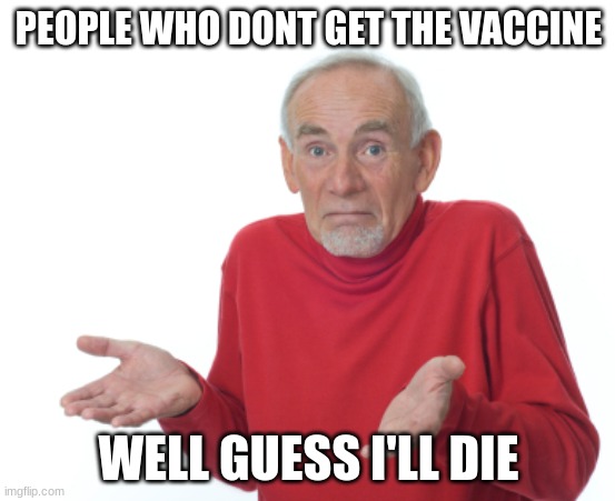 anti vacs people |  PEOPLE WHO DONT GET THE VACCINE; WELL GUESS I'LL DIE | image tagged in guess i'll die | made w/ Imgflip meme maker