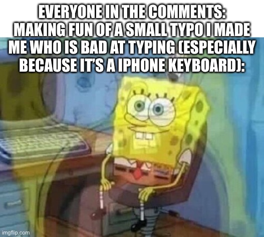 I think LegendThaInkling and Supreme_Calamitis know what I’m talking about | EVERYONE IN THE COMMENTS: MAKING FUN OF A SMALL TYPO I MADE
ME WHO IS BAD AT TYPING (ESPECIALLY BECAUSE IT’S A IPHONE KEYBOARD): | image tagged in internal screaming | made w/ Imgflip meme maker