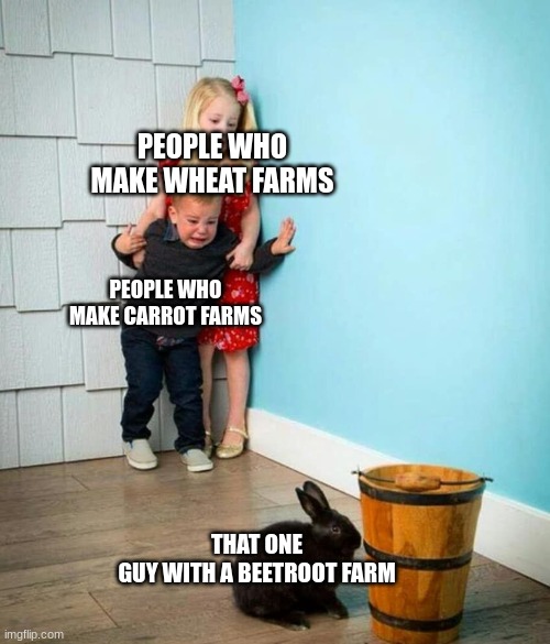 e | PEOPLE WHO MAKE WHEAT FARMS; PEOPLE WHO MAKE CARROT FARMS; THAT ONE GUY WITH A BEETROOT FARM | image tagged in children scared of rabbit | made w/ Imgflip meme maker