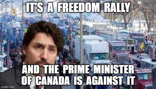 IT'S  A  FREEDOM  RALLY; AND  THE  PRIME  MINISTER OF  CANADA  IS  AGAINST  IT | image tagged in freedom rally,canada,truckers,canadian truckers,justin trudeau | made w/ Imgflip meme maker