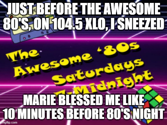 Marie St. Fleur blessing an unexpected sneeze BEFORE 80's night | JUST BEFORE THE AWESOME 80'S, ON 104.5 XLO, I SNEEZED; MARIE BLESSED ME LIKE 10 MINUTES BEFORE 80'S NIGHT | image tagged in 1980's,sneezing,coughing | made w/ Imgflip meme maker