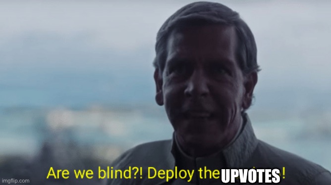 Are we blind? Deploy the garrison! | UPVOTES | image tagged in are we blind deploy the garrison | made w/ Imgflip meme maker