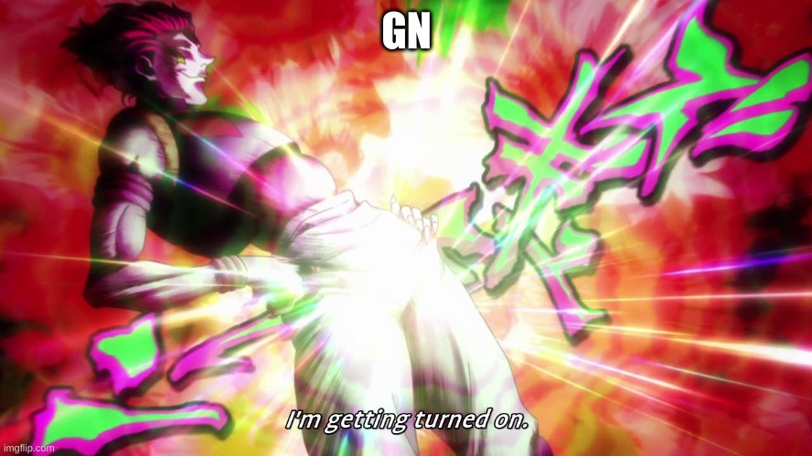 I'm getting turned on | GN | image tagged in i'm getting turned on | made w/ Imgflip meme maker