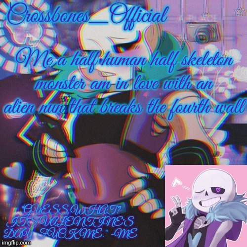 Crossbones Valentine template featuring Lust Sans | Me a half human half skeleton monster am in love with an alien nun that breaks the fourth wall | image tagged in crossbones valentine template featuring lust sans | made w/ Imgflip meme maker