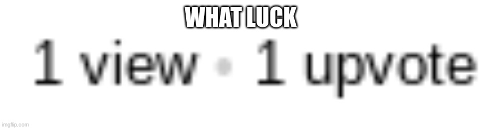 Credit goes to whoever upvoted the recent meme | WHAT LUCK | image tagged in luck,upvote | made w/ Imgflip meme maker