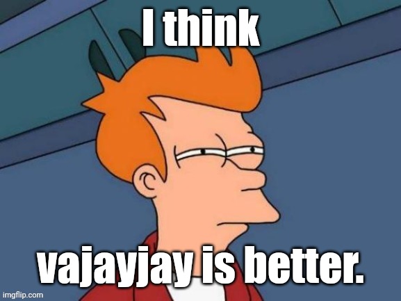 Fry is not sure... | I think vajayjay is better. | image tagged in fry is not sure | made w/ Imgflip meme maker