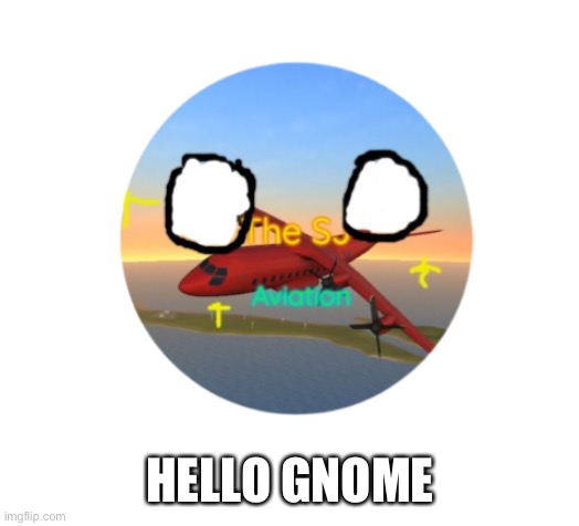 TheSJAviation Countryball | HELLO GNOME | image tagged in thesjaviation countryball | made w/ Imgflip meme maker