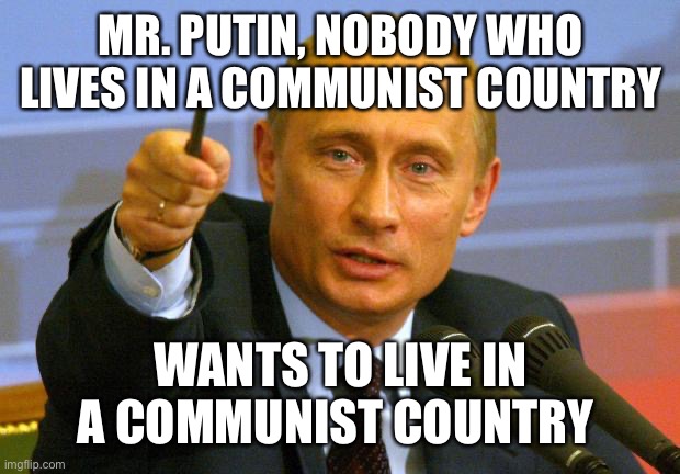 Putin | MR. PUTIN, NOBODY WHO LIVES IN A COMMUNIST COUNTRY; WANTS TO LIVE IN A COMMUNIST COUNTRY | image tagged in memes,good guy putin | made w/ Imgflip meme maker