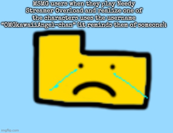 Ron is sad | MSMG users when they play Needy Streamer Overload and realize one of the characters uses the username “OMGkawaiiAngel-chan” (it reminds them of someone): | image tagged in ron is sad | made w/ Imgflip meme maker