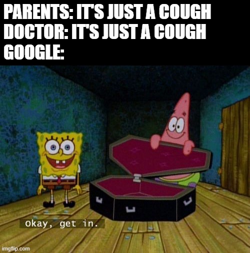Okay Get In | PARENTS: IT'S JUST A COUGH
DOCTOR: IT'S JUST A COUGH
GOOGLE: | image tagged in okay get in | made w/ Imgflip meme maker