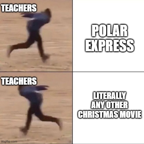 yes nope | TEACHERS; POLAR EXPRESS; TEACHERS; LITERALLY ANY OTHER CHRISTMAS MOVIE | image tagged in school meme,school,relatable | made w/ Imgflip meme maker
