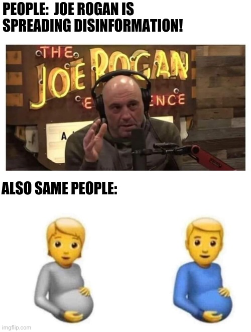 Pot calling the kettle pregnant |  PEOPLE:  JOE ROGAN IS SPREADING DISINFORMATION! ALSO SAME PEOPLE: | image tagged in liberal logic,hypocrisy,joe rogan,pregnant,men,misinformation | made w/ Imgflip meme maker