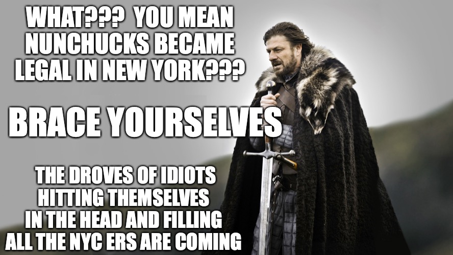 Brace yourselves nunchucks are legal and idiots filling ERs are coming | WHAT???  YOU MEAN NUNCHUCKS BECAME LEGAL IN NEW YORK??? BRACE YOURSELVES; THE DROVES OF IDIOTS
HITTING THEMSELVES IN THE HEAD AND FILLING ALL THE NYC ERS ARE COMING | image tagged in brace yourselves,nunchucks,tmnt,michaelangelo,turtles | made w/ Imgflip meme maker