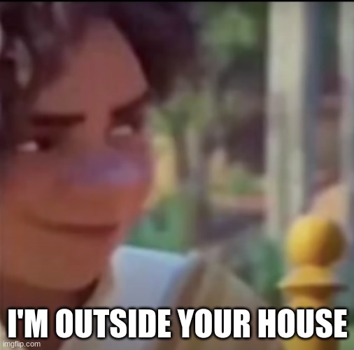 hahahahahahahahahahahaha | I'M OUTSIDE YOUR HOUSE | made w/ Imgflip meme maker