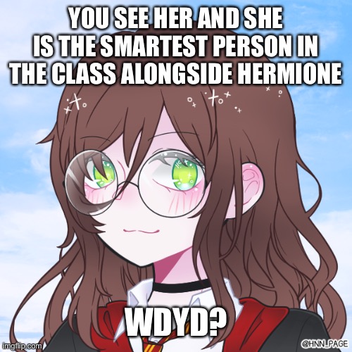 Hoggy Warty Hogwarts Roleplay | YOU SEE HER AND SHE IS THE SMARTEST PERSON IN THE CLASS ALONGSIDE HERMIONE; WDYD? | image tagged in hogwarts,roleplaying | made w/ Imgflip meme maker