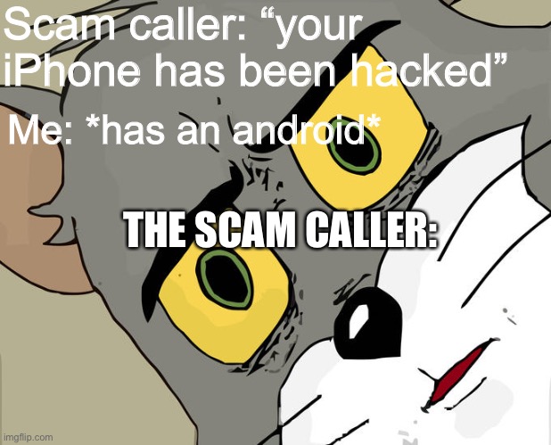 Just FYI I have an iPhone, no hating needed (no offense android users) | Scam caller: “your iPhone has been hacked”; Me: *has an android*; THE SCAM CALLER: | image tagged in memes,unsettled tom | made w/ Imgflip meme maker