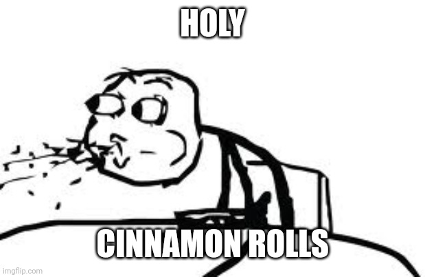 Cereal Guy Spitting Meme | HOLY CINNAMON ROLLS | image tagged in memes,cereal guy spitting | made w/ Imgflip meme maker