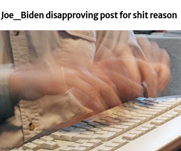 Typing Fast | Joe_Biden disapproving post for shit reason | image tagged in typing fast | made w/ Imgflip meme maker