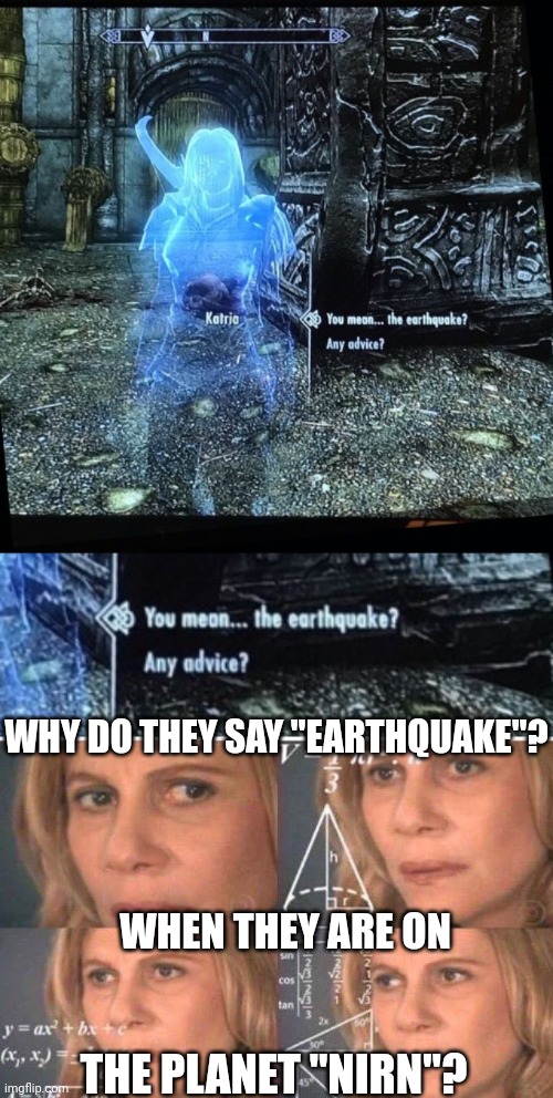SKYRIM LOGIC | WHY DO THEY SAY "EARTHQUAKE"? WHEN THEY ARE ON; THE PLANET "NIRN"? | image tagged in math lady/confused lady,skyrim,skyrim meme,earthquake | made w/ Imgflip meme maker