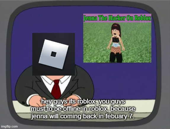BAD NEWS: JENNA WILL COMING BACK | hey guys its roblox, you guys must to be offline in roblox, because jenna will coming back in febuary 7. | image tagged in memes,peter griffin news,fun | made w/ Imgflip meme maker