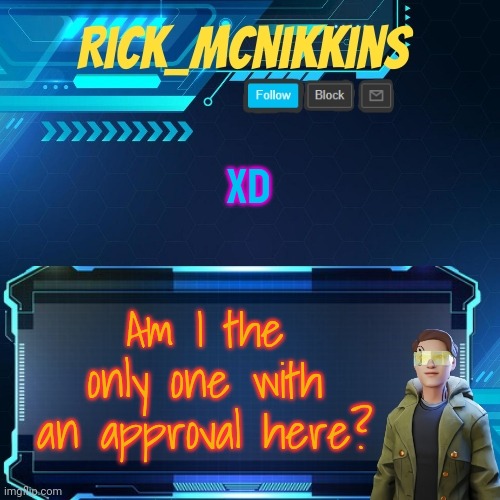 Mcnikkins Temp 3 v2 | XD; Am I the only one with an approval here? | image tagged in mcnikkins temp 3 v2 | made w/ Imgflip meme maker