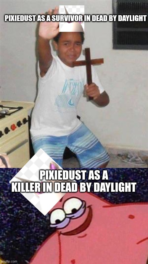 PIXIEDUST AS A SURVIVOR IN DEAD BY DAYLIGHT; PIXIEDUST AS A KILLER IN DEAD BY DAYLIGHT | image tagged in scared kid,evil patrick | made w/ Imgflip meme maker