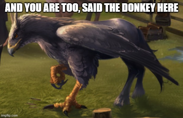 Hippogriff | AND YOU ARE TOO, SAID THE DONKEY HERE | image tagged in hippogriff,memes,funny | made w/ Imgflip meme maker