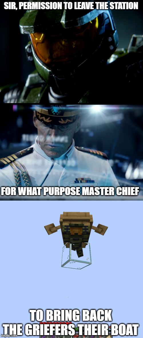 Plays halo theme loud version | SIR, PERMISSION TO LEAVE THE STATION; FOR WHAT PURPOSE MASTER CHIEF; TO BRING BACK THE GRIEFERS THEIR BOAT | image tagged in master chief,minecraft | made w/ Imgflip meme maker