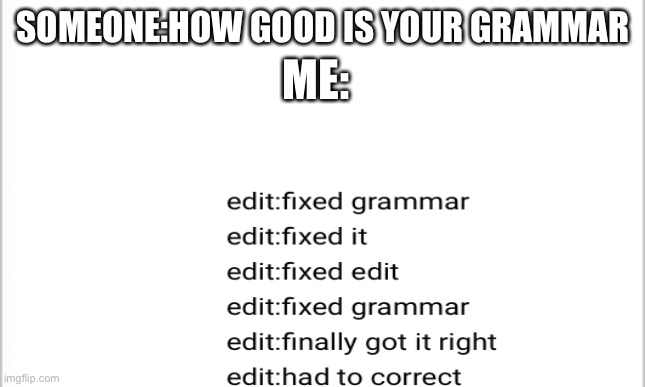i suck at grammer | SOMEONE:HOW GOOD IS YOUR GRAMMAR; ME: | image tagged in grammer | made w/ Imgflip meme maker