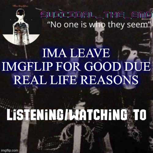 (bai ;-;) | IMA LEAVE IMGFLIP FOR GOOD DUE REAL LIFE REASONS | image tagged in homicide | made w/ Imgflip meme maker