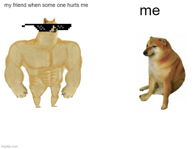Buff Doge vs. Cheems Meme | my friend when some one hurts me; me | image tagged in memes,buff doge vs cheems | made w/ Imgflip meme maker