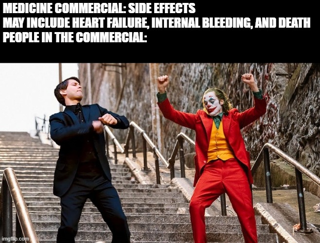 Joker and Peter Parker dancing(good quality) | MEDICINE COMMERCIAL: SIDE EFFECTS MAY INCLUDE HEART FAILURE, INTERNAL BLEEDING, AND DEATH
PEOPLE IN THE COMMERCIAL: | image tagged in joker and peter parker dancing good quality | made w/ Imgflip meme maker