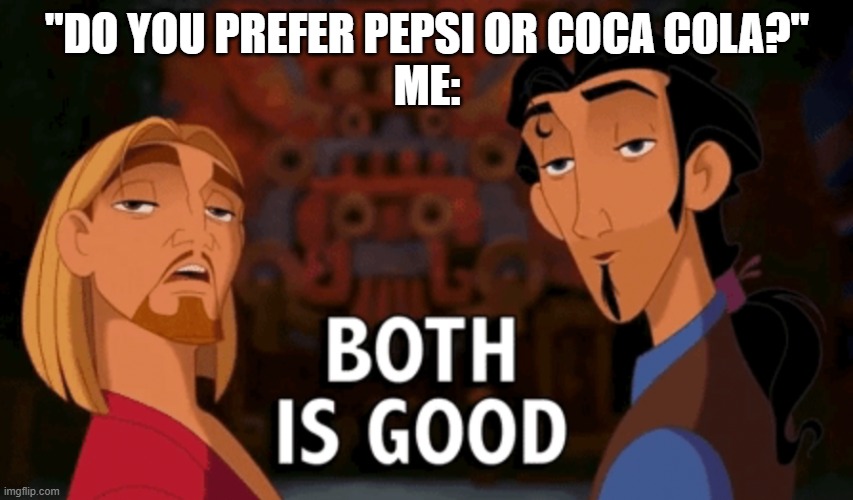 Both is Good | ''DO YOU PREFER PEPSI OR COCA COLA?''
ME: | image tagged in both is good | made w/ Imgflip meme maker