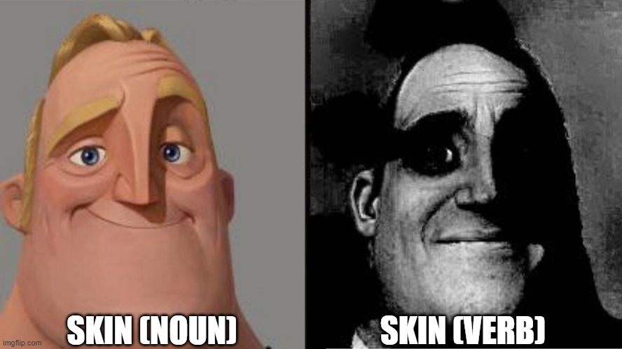 Traumatized Mr. Incredible | SKIN (NOUN); SKIN (VERB) | image tagged in traumatized mr incredible | made w/ Imgflip meme maker