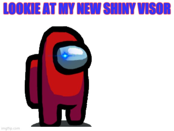 Blank White Template | LOOKIE AT MY NEW SHINY VISOR | image tagged in blank white template | made w/ Imgflip meme maker