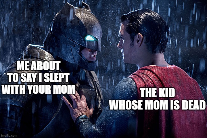 batman vs. superman | ME ABOUT TO SAY I SLEPT WITH YOUR MOM; THE KID WHOSE MOM IS DEAD | image tagged in batman vs superman | made w/ Imgflip meme maker