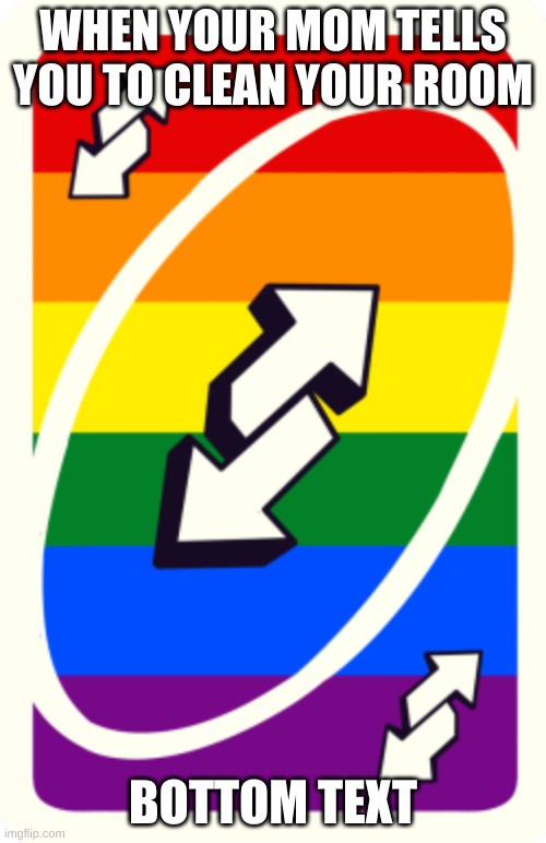 GET UNO REVERSED | WHEN YOUR MOM TELLS YOU TO CLEAN YOUR ROOM; BOTTOM TEXT | image tagged in uno reverse card | made w/ Imgflip meme maker