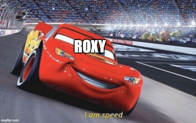 I am speed | ROXY | image tagged in i am speed | made w/ Imgflip meme maker