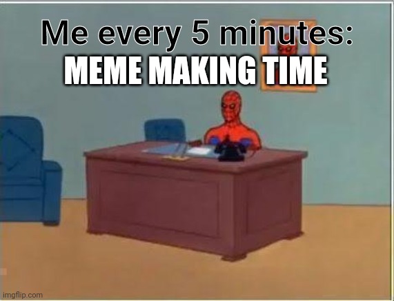 Spiderman Computer Desk | Me every 5 minutes:; MEME MAKING TIME | image tagged in memes,spiderman computer desk,spiderman | made w/ Imgflip meme maker
