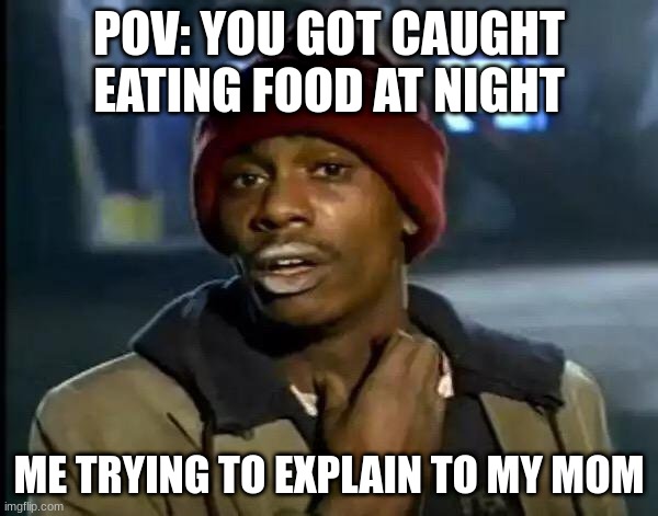 mmmm | POV: YOU GOT CAUGHT EATING FOOD AT NIGHT; ME TRYING TO EXPLAIN TO MY MOM | image tagged in memes,y'all got any more of that | made w/ Imgflip meme maker