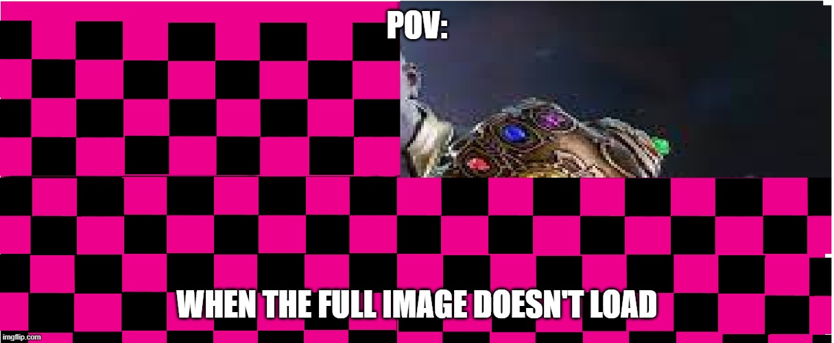 POV: | POV:; WHEN THE FULL IMAGE DOESN'T LOAD | image tagged in thanos,texture not found | made w/ Imgflip meme maker