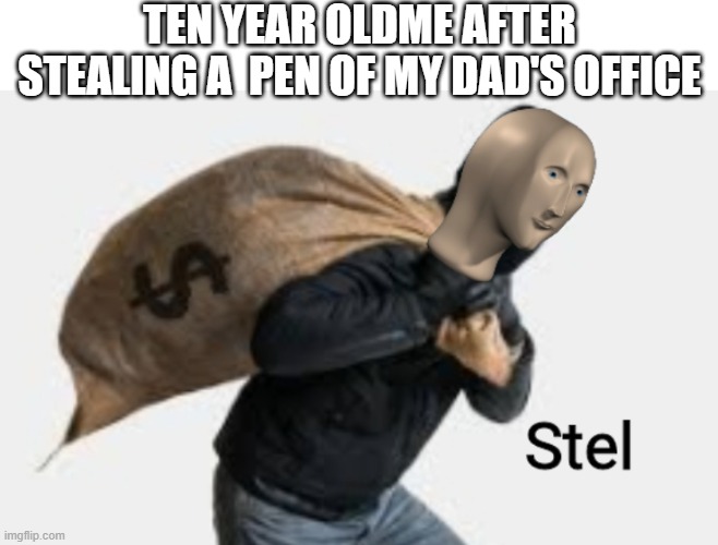 Meme man steal | TEN YEAR OLDME AFTER STEALING A  PEN OF MY DAD'S OFFICE | image tagged in meme man steal | made w/ Imgflip meme maker