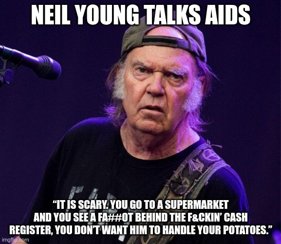 Snopes Approved | NEIL YOUNG TALKS AIDS; “IT IS SCARY. YOU GO TO A SUPERMARKET AND YOU SEE A FA##OT BEHIND THE F&CKIN’ CASH REGISTER, YOU DON’T WANT HIM TO HANDLE YOUR POTATOES.” | image tagged in neil young,fact check,snopes | made w/ Imgflip meme maker